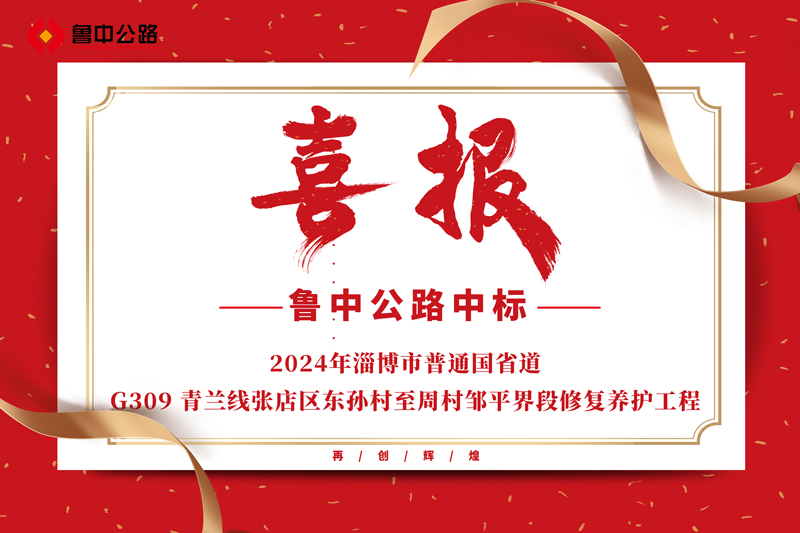 公司中標(biāo)2024年淄博市普通國(guó)省道-G309 青蘭線張店區(qū)東孫村至周村鄒平界段修復(fù)養(yǎng)護(hù)工程